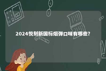 2024悦刻新国标烟弹口味有哪些	？ 